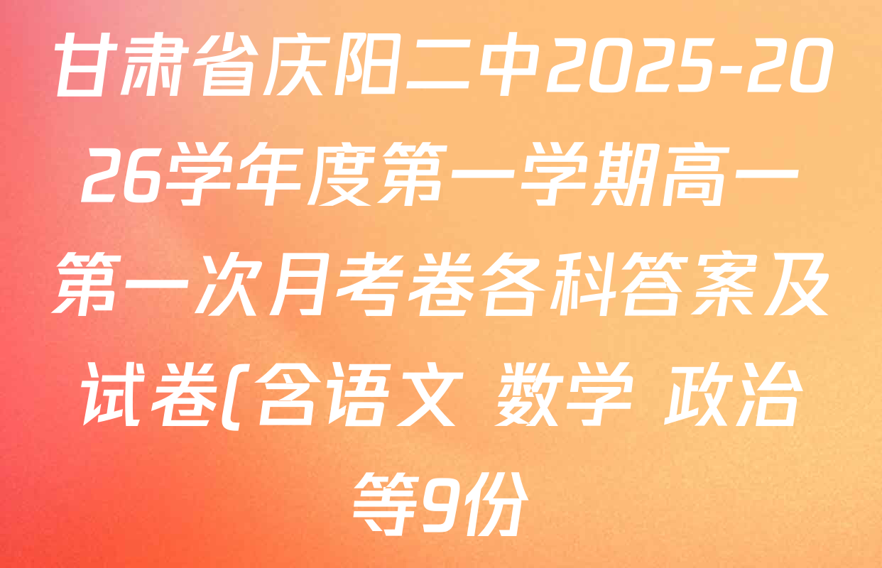 甘肃省庆阳二中2025-2026学年度第一学期高一第一次月考卷各科答案及试卷(含语文 数学 政治等9份) 甘肃省庆阳二中2025-2026学年度第一学期高一第一次月考卷各科答案及试卷(含语文 数学 政治等9份)